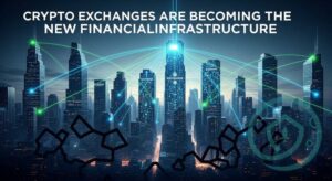 Crypto Exchanges Are Becoming the New Financial Infrastructure